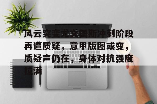 风云突变尤文图斯冲刺阶段再遭质疑，意甲版图或变，质疑声仍在，身体对抗强度拉满